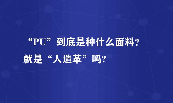 “PU”到底是种什么面料？就是“人造革”吗?