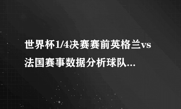 世界杯1/4决赛赛前英格兰vs法国赛事数据分析球队状态（法国状态更好）
