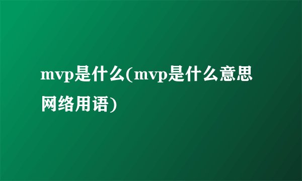 mvp是什么(mvp是什么意思网络用语)