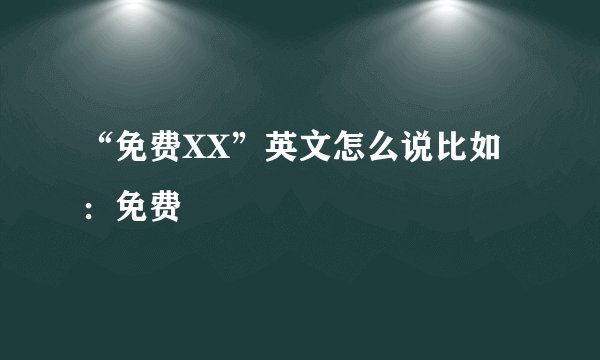 “免费XX”英文怎么说比如：免费
