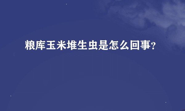 粮库玉米堆生虫是怎么回事？