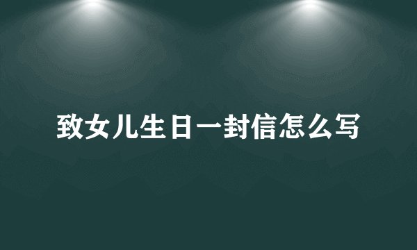 致女儿生日一封信怎么写