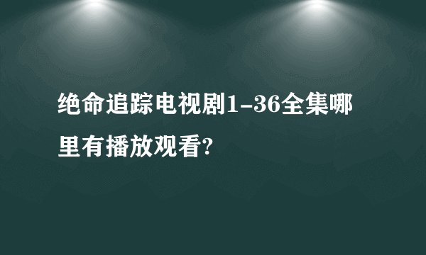 绝命追踪电视剧1-36全集哪里有播放观看?