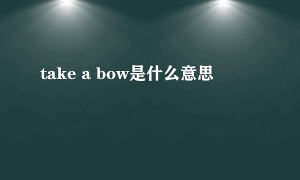 take a bow是什么意思