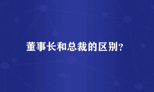 董事长和总裁的区别？
