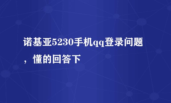 诺基亚5230手机qq登录问题，懂的回答下