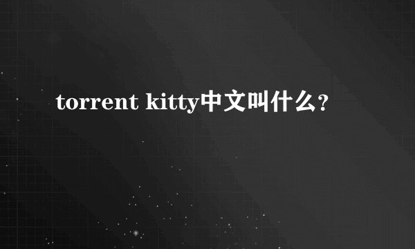 torrent kitty中文叫什么？