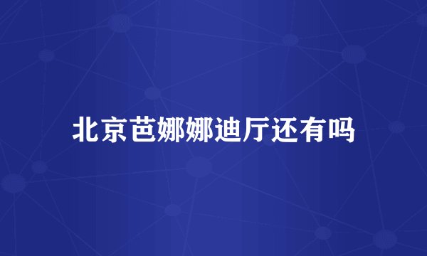 北京芭娜娜迪厅还有吗