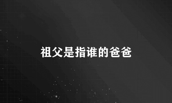 祖父是指谁的爸爸