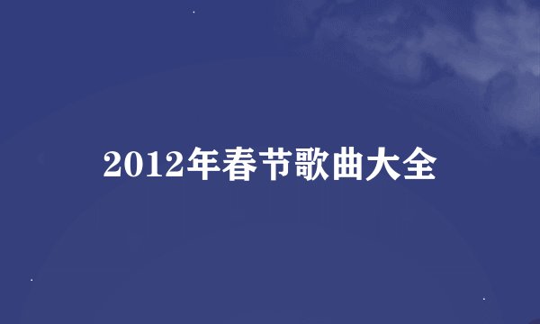 2012年春节歌曲大全
