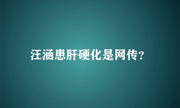 汪涵患肝硬化是网传？