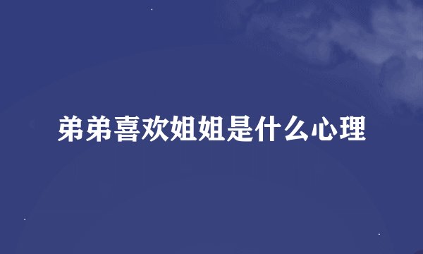 弟弟喜欢姐姐是什么心理