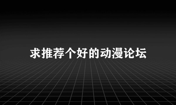 求推荐个好的动漫论坛