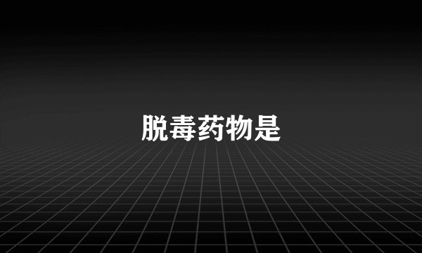 脱毒药物是