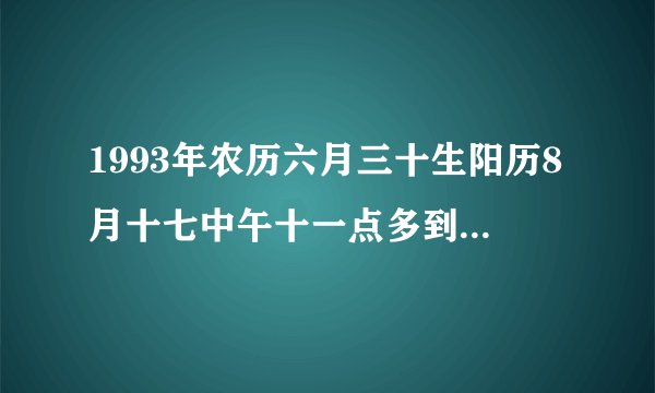 1993年农历六月三十生阳历8月十七中午十一点多到十二点生。五行属什么缺什么？