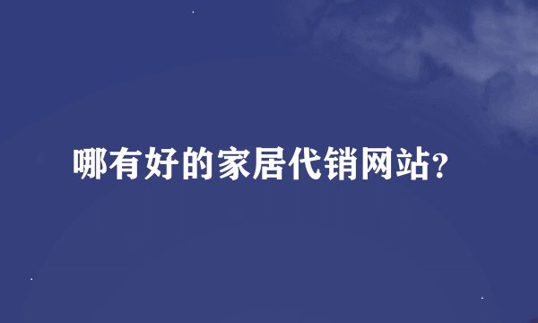 哪有好的家居代销网站？