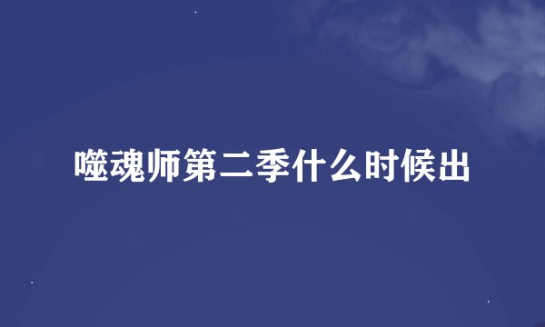 噬魂师第二季什么时候出