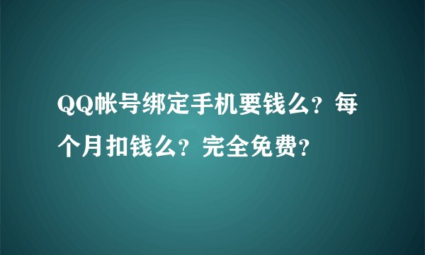 QQ帐号绑定手机要钱么？每个月扣钱么？完全免费？