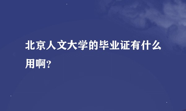 北京人文大学的毕业证有什么用啊？