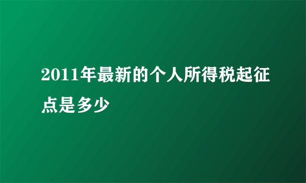 2011年最新的个人所得税起征点是多少