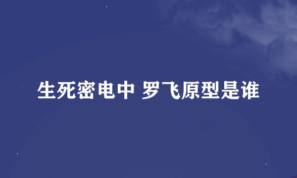 生死密电中 罗飞原型是谁