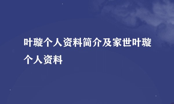 叶璇个人资料简介及家世叶璇个人资料