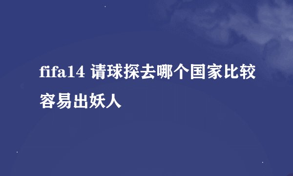 fifa14 请球探去哪个国家比较容易出妖人