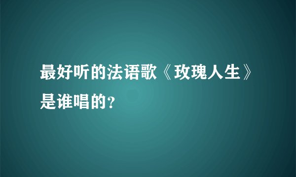 最好听的法语歌《玫瑰人生》是谁唱的?
