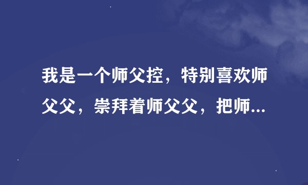 我是一个师父控，特别喜欢师父父，崇拜着师父父，把师父父当做男朋友，这样真的好吗？