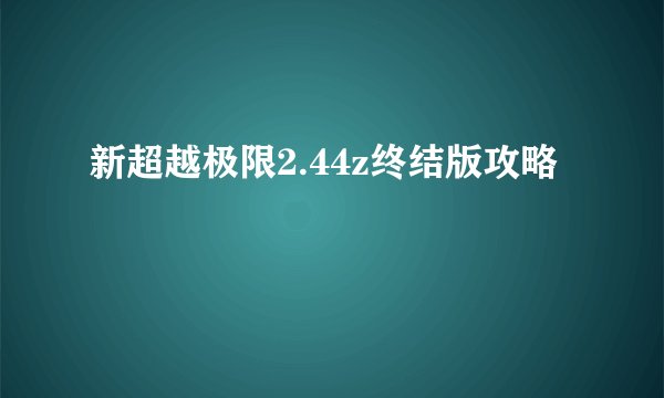 新超越极限2.44z终结版攻略