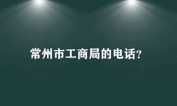 常州市工商局的电话？