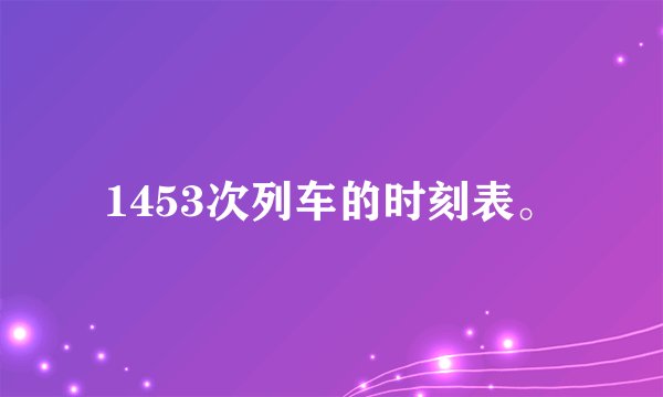 1453次列车的时刻表。