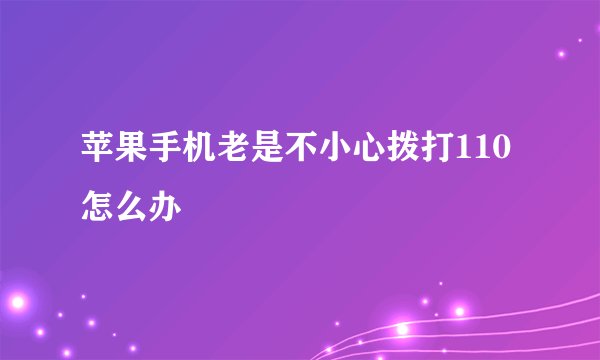 苹果手机老是不小心拨打110怎么办