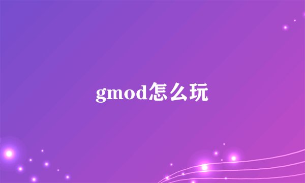 gmod怎么玩