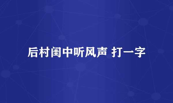 后村闺中听风声 打一字