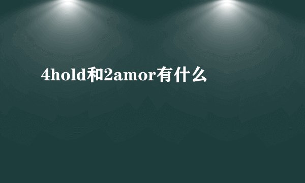 4hold和2amor有什么