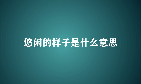 悠闲的样子是什么意思