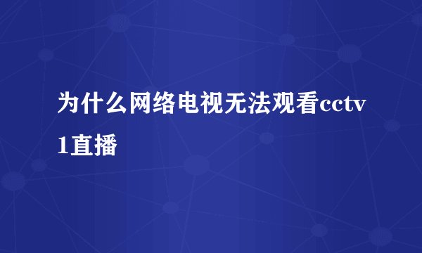 为什么网络电视无法观看cctv1直播