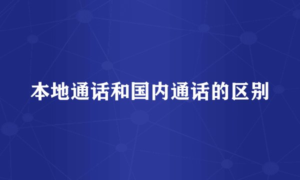 本地通话和国内通话的区别