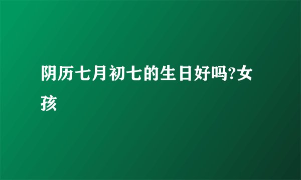 阴历七月初七的生日好吗?女孩