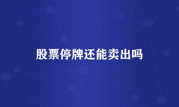 股票停牌还能卖出吗