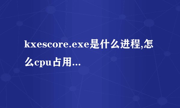 kxescore.exe是什么进程,怎么cpu占用率这么大