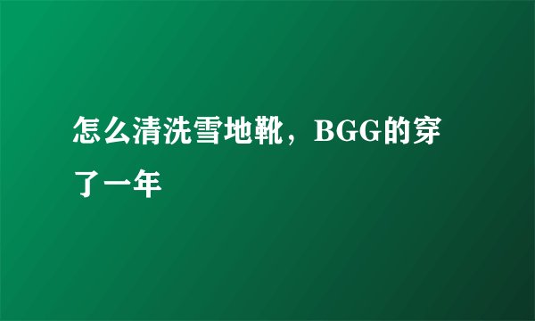 怎么清洗雪地靴，BGG的穿了一年