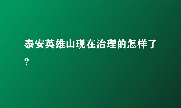 泰安英雄山现在治理的怎样了?