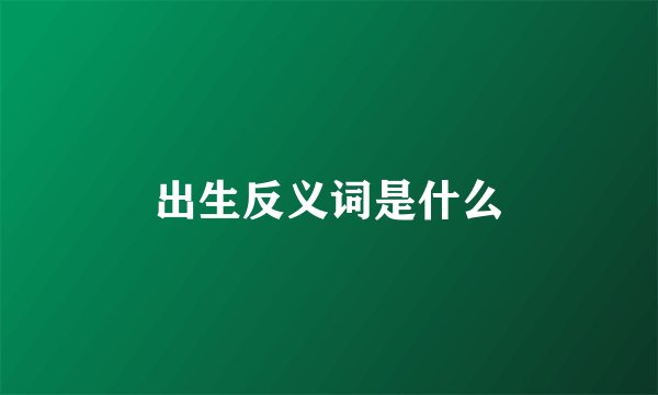 出生反义词是什么