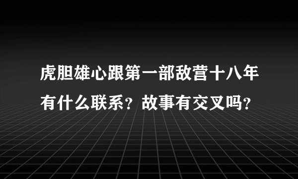 虎胆雄心跟第一部敌营十八年有什么联系？故事有交叉吗？