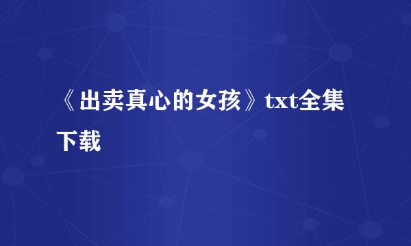 《出卖真心的女孩》txt全集下载