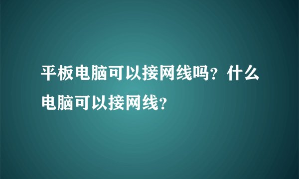 平板电脑可以接网线吗？什么电脑可以接网线？