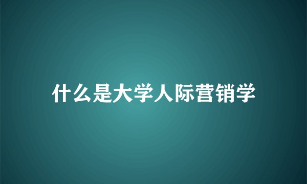 什么是大学人际营销学