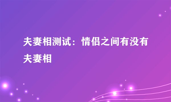 夫妻相测试：情侣之间有没有夫妻相